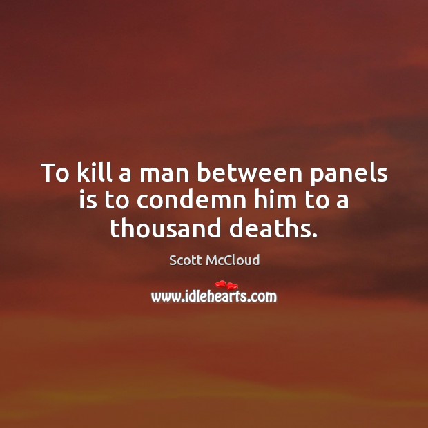 To kill a man between panels is to condemn him to a thousand deaths. Scott McCloud Picture Quote
