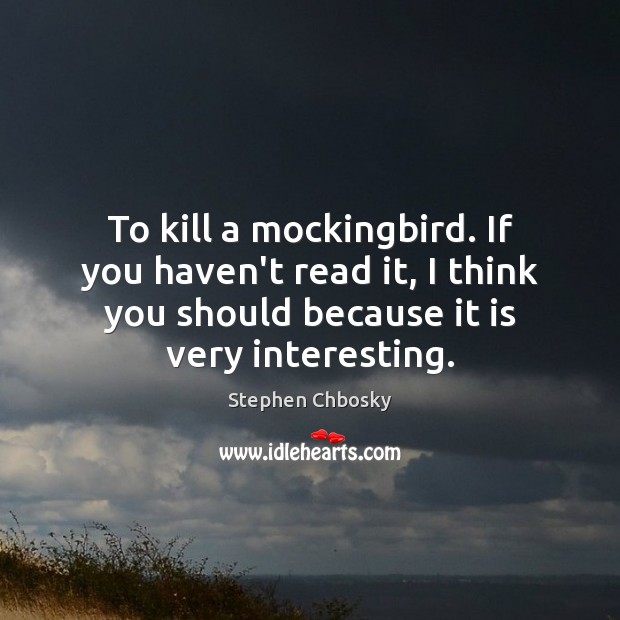 To kill a mockingbird. If you haven’t read it, I think you Stephen Chbosky Picture Quote