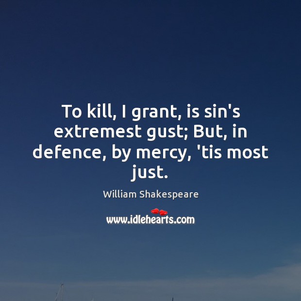 To kill, I grant, is sin’s extremest gust; But, in defence, by mercy, ’tis most just. Image