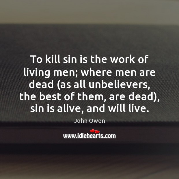 To kill sin is the work of living men; where men are John Owen Picture Quote
