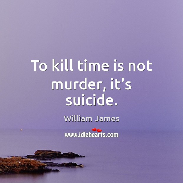 To kill time is not murder, it’s suicide. William James Picture Quote
