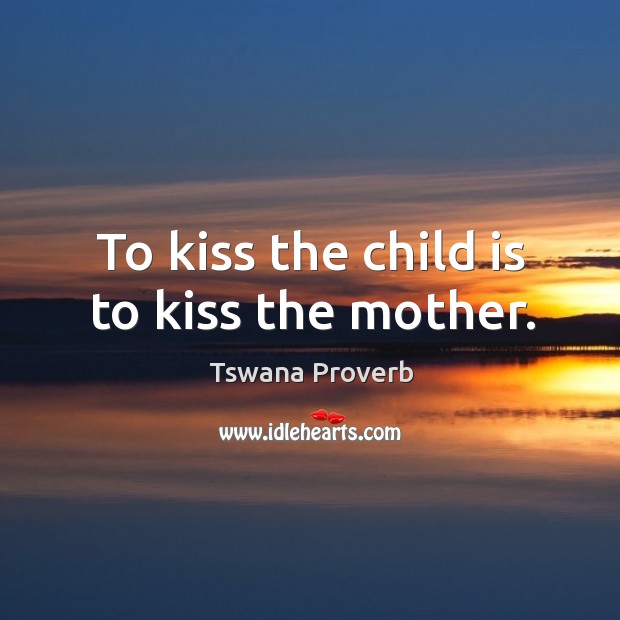 To kiss the child is to kiss the mother. Tswana Proverbs Image