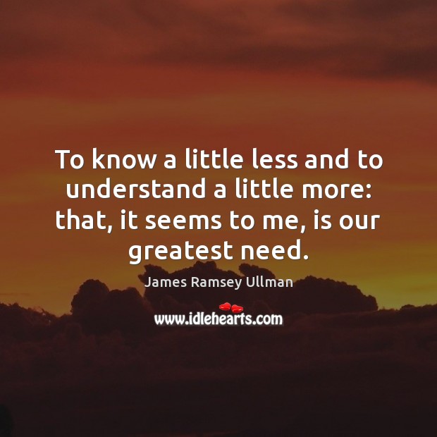 To know a little less and to understand a little more: that, James Ramsey Ullman Picture Quote