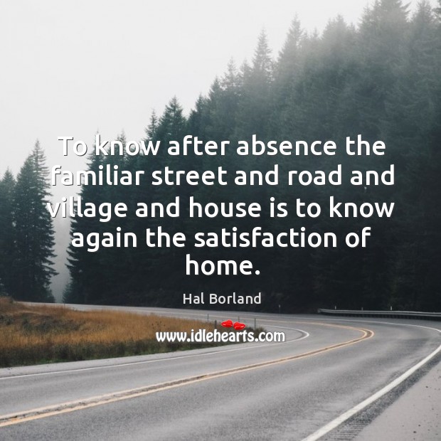 To know after absence the familiar street and road and village and Hal Borland Picture Quote
