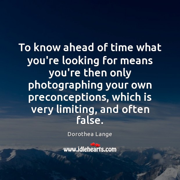 To know ahead of time what you’re looking for means you’re then Dorothea Lange Picture Quote