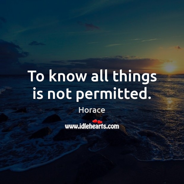 To know all things is not permitted. Image