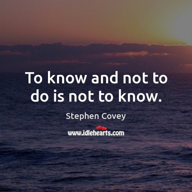 To know and not to do is not to know. Image