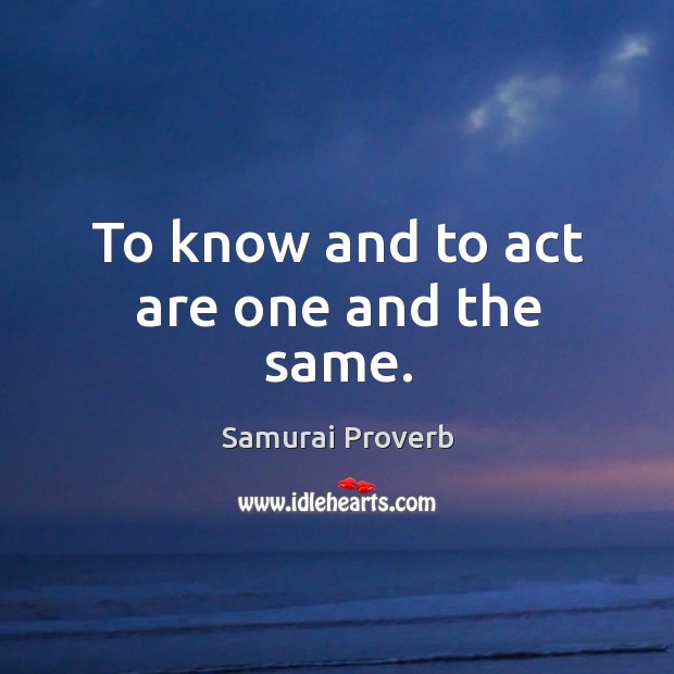 To know and to act are one and the same. Samurai Proverbs Image