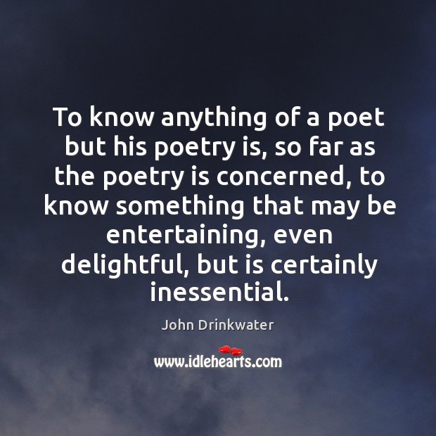 To know anything of a poet but his poetry is, so far as the poetry is concerned John Drinkwater Picture Quote