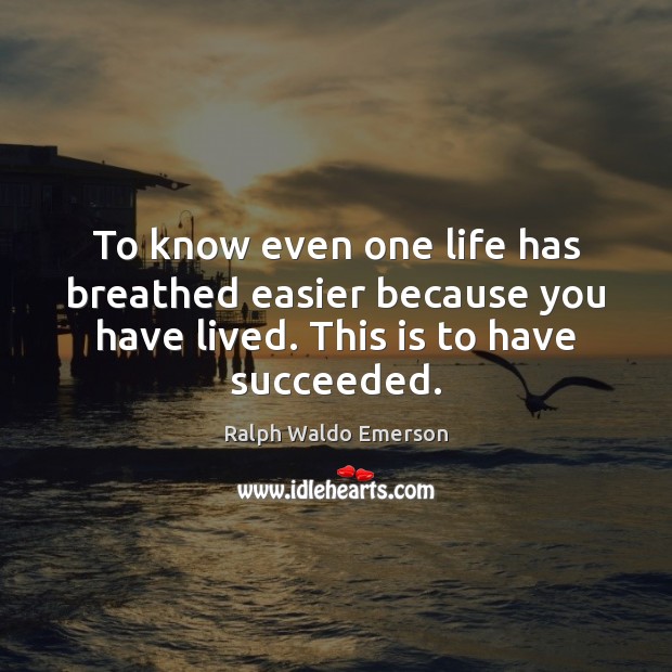 To know even one life has breathed easier because you have lived. Image