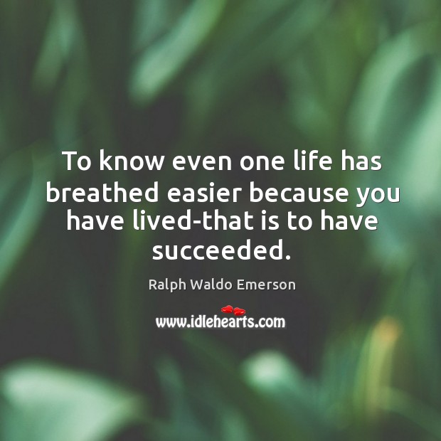 To know even one life has breathed easier because you have lived-that is to have succeeded. Image