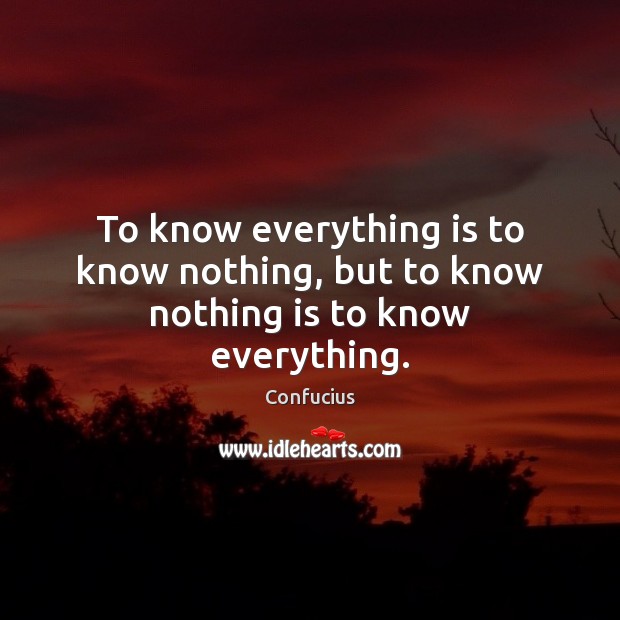 To know everything is to know nothing, but to know nothing is to know everything. Confucius Picture Quote