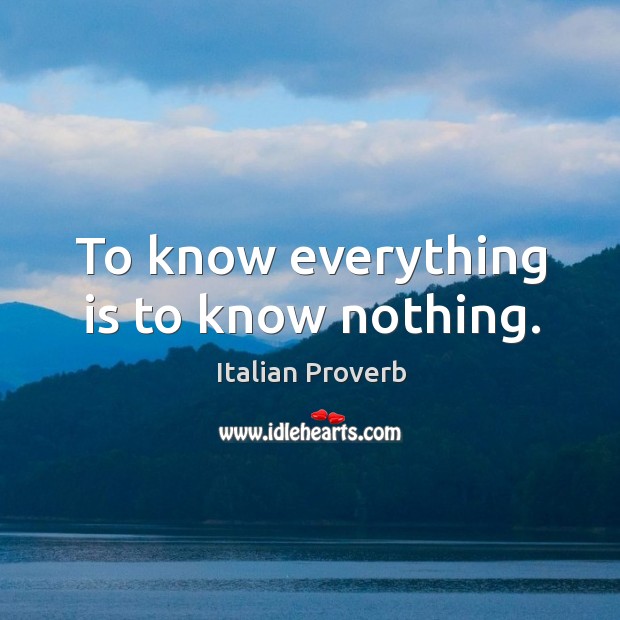 To know everything is to know nothing. Image