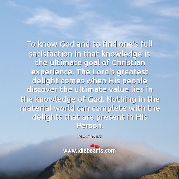 To know God and to find one’s full satisfaction in that knowledge Max Anders Picture Quote