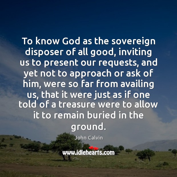 To know God as the sovereign disposer of all good, inviting us John Calvin Picture Quote