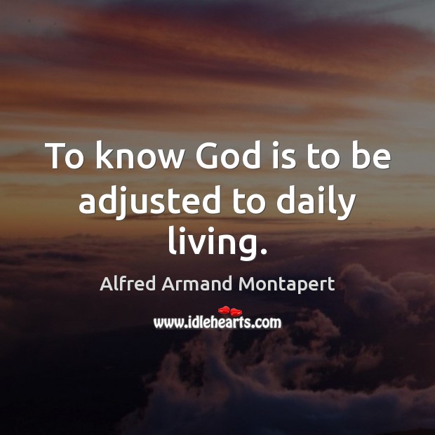 To know God is to be adjusted to daily living. Alfred Armand Montapert Picture Quote