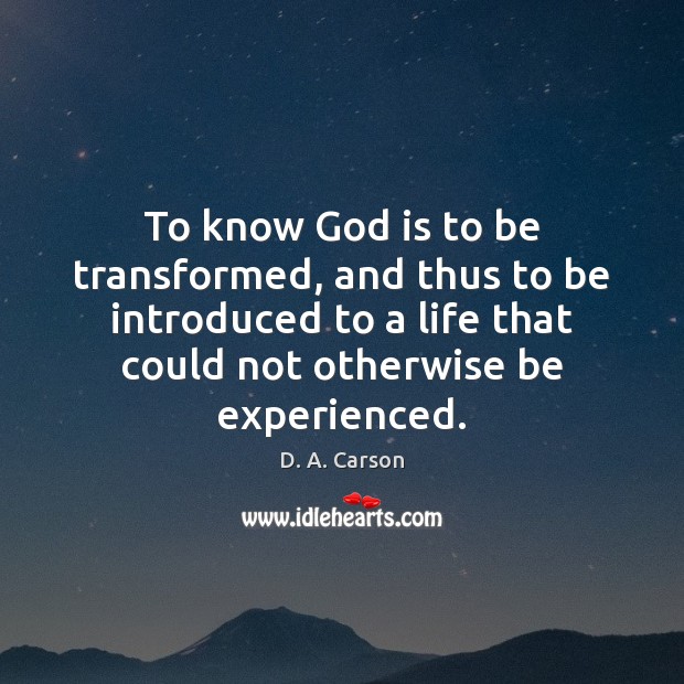 To know God is to be transformed, and thus to be introduced D. A. Carson Picture Quote
