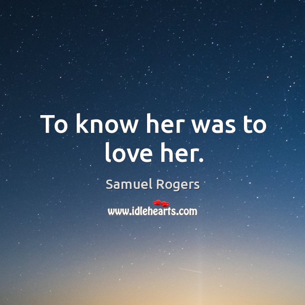 To know her was to love her. Samuel Rogers Picture Quote