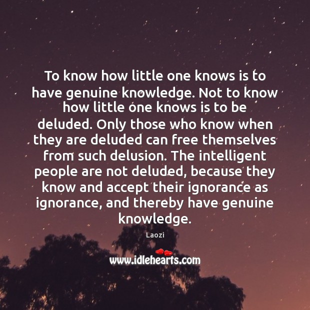 To know how little one knows is to have genuine knowledge. Not Laozi Picture Quote