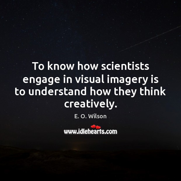 To know how scientists engage in visual imagery is to understand how E. O. Wilson Picture Quote