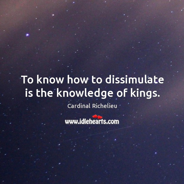 To know how to dissimulate is the knowledge of kings. Cardinal Richelieu Picture Quote