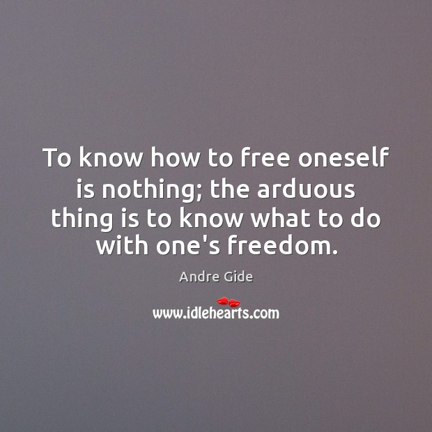 To know how to free oneself is nothing; the arduous thing is Andre Gide Picture Quote