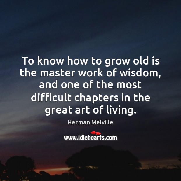 To know how to grow old is the master work of wisdom, Herman Melville Picture Quote