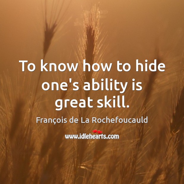 To know how to hide one’s ability is great skill. François de La Rochefoucauld Picture Quote