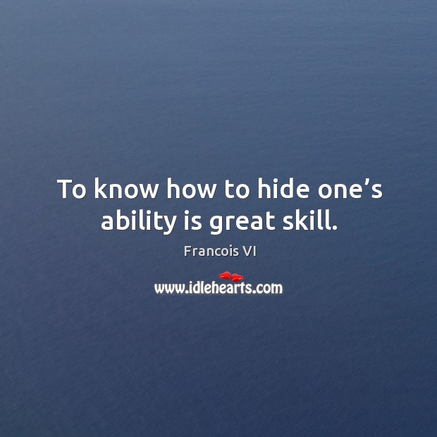 To know how to hide one’s ability is great skill. Duc De La Rochefoucauld Picture Quote