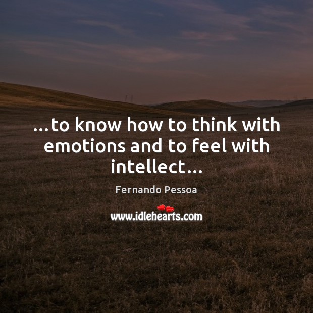 …to know how to think with emotions and to feel with intellect… Fernando Pessoa Picture Quote