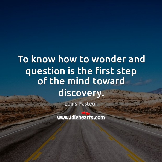 To know how to wonder and question is the first step of the mind toward discovery. Louis Pasteur Picture Quote