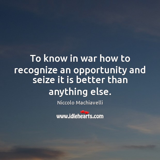 To know in war how to recognize an opportunity and seize it is better than anything else. Niccolo Machiavelli Picture Quote