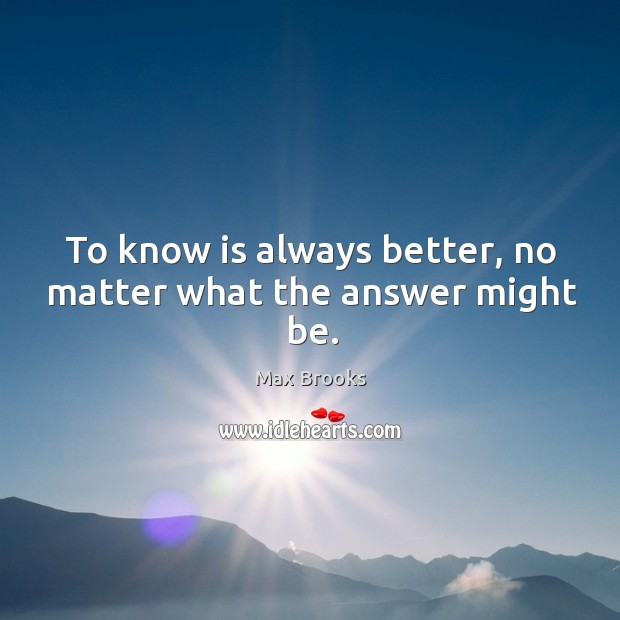 To know is always better, no matter what the answer might be. Image
