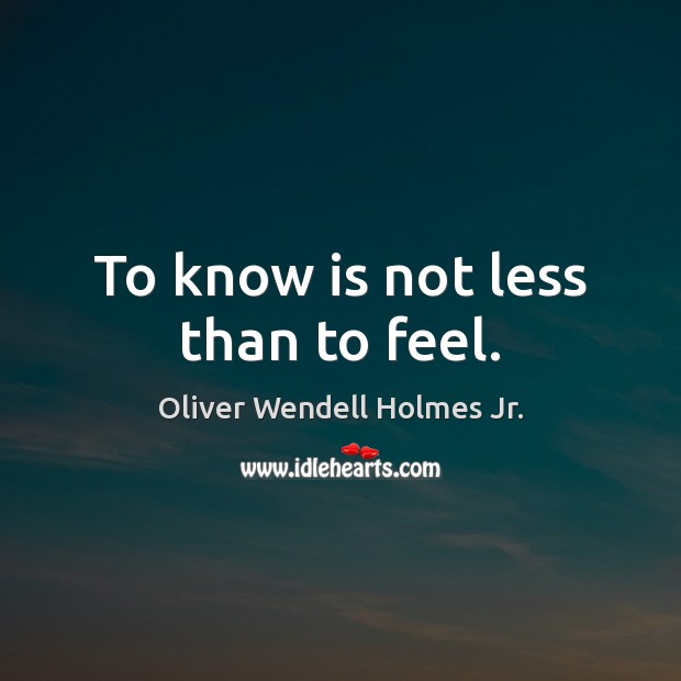 To know is not less than to feel. Oliver Wendell Holmes Jr. Picture Quote