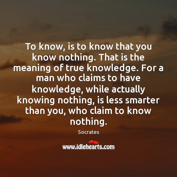 To know, is to know that you know nothing. That is the Socrates Picture Quote