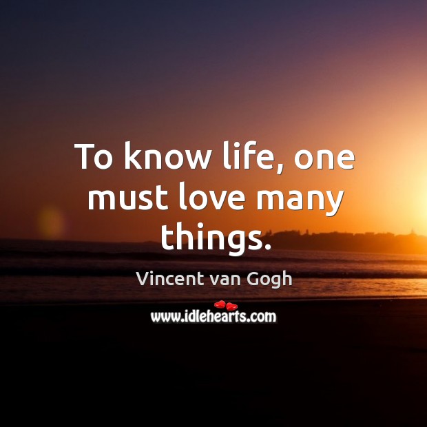 To know life, one must love many things. Vincent van Gogh Picture Quote