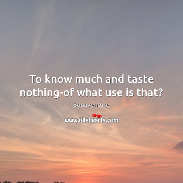 To know much and taste nothing-of what use is that? Bonaventure Picture Quote