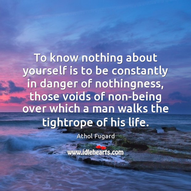 To know nothing about yourself is to be constantly in danger of Athol Fugard Picture Quote