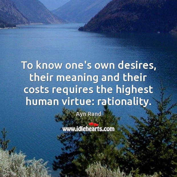 To know one’s own desires, their meaning and their costs requires the Ayn Rand Picture Quote