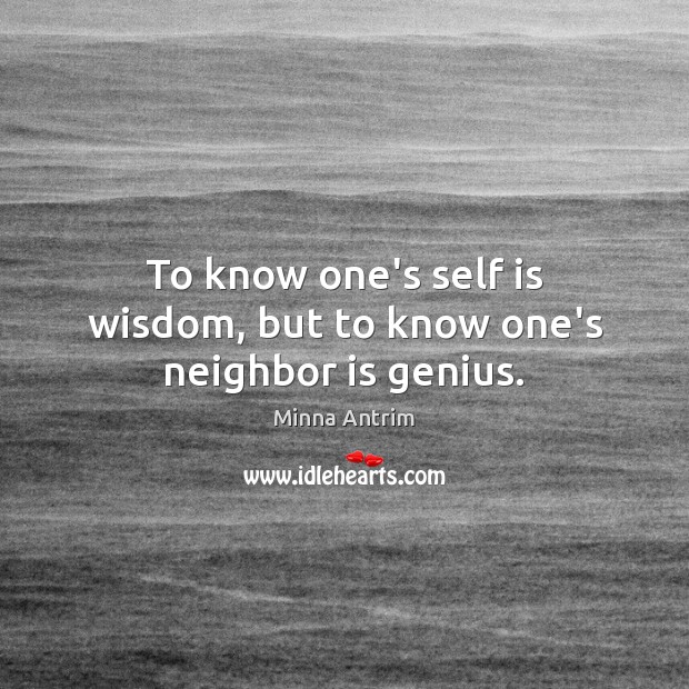 To know one’s self is wisdom, but to know one’s neighbor is genius. Minna Antrim Picture Quote