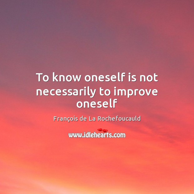 To know oneself is not necessarily to improve oneself François de La Rochefoucauld Picture Quote
