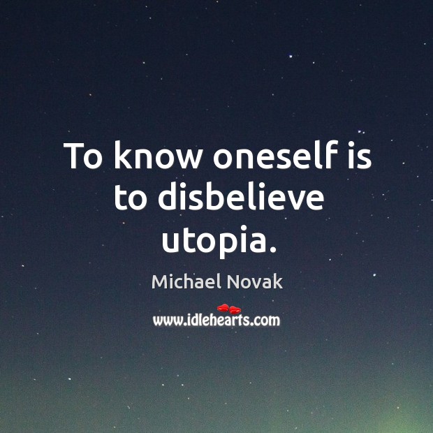 To know oneself is to disbelieve utopia. Michael Novak Picture Quote