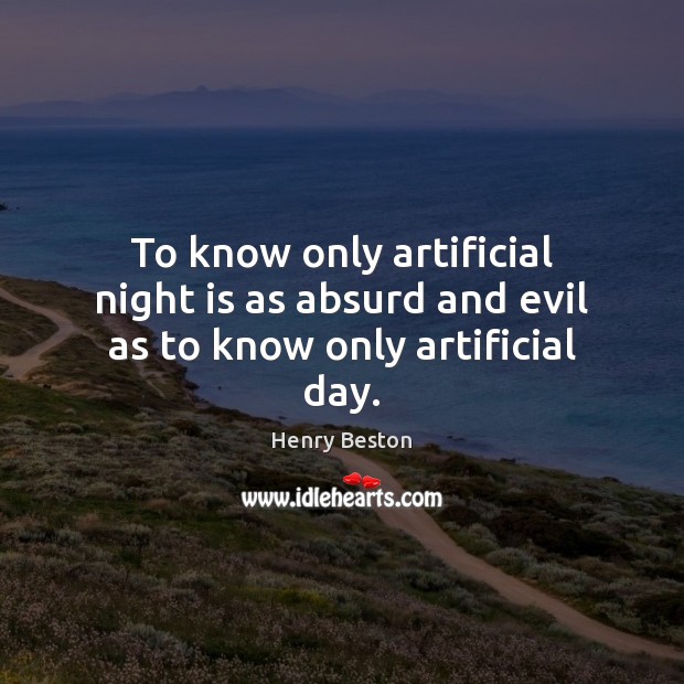 To know only artificial night is as absurd and evil as to know only artificial day. Image