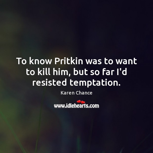 To know Pritkin was to want to kill him, but so far I’d resisted temptation. Karen Chance Picture Quote