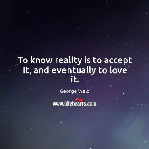 To know reality is to accept it, and eventually to love it. Image
