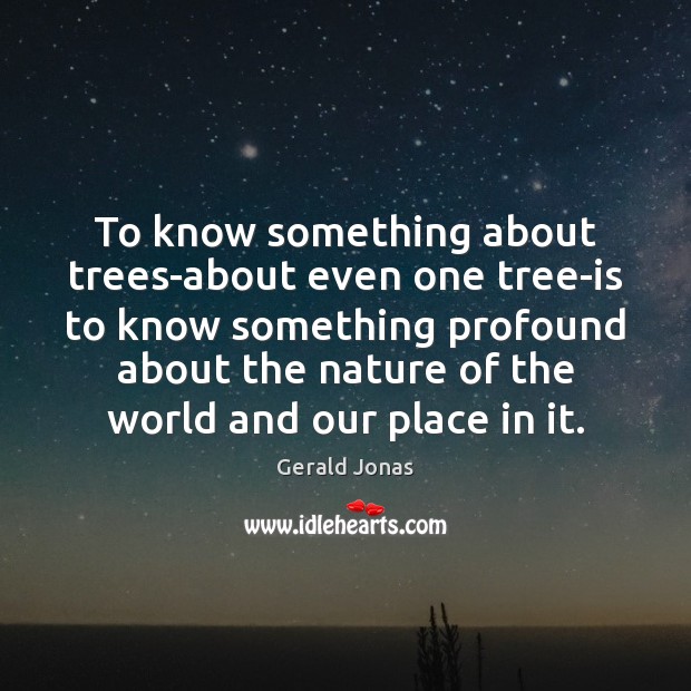 To know something about trees-about even one tree-is to know something profound Gerald Jonas Picture Quote