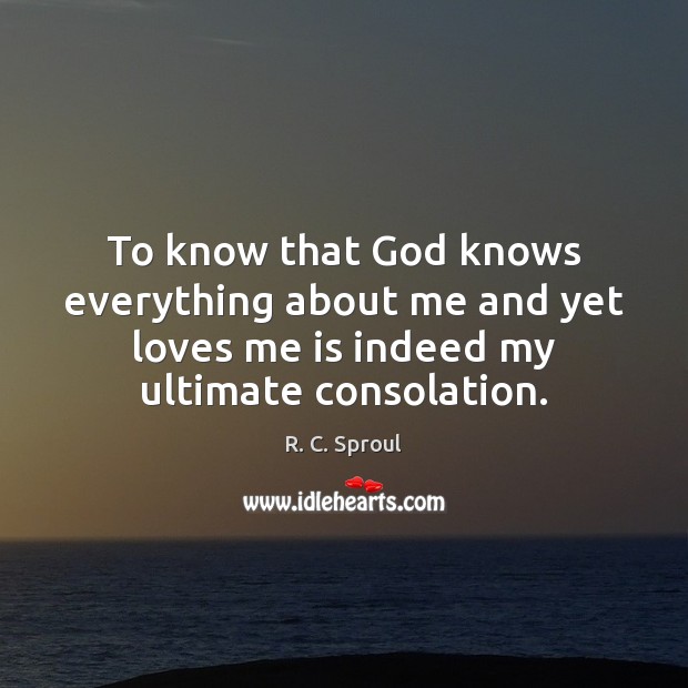 To know that God knows everything about me and yet loves me R. C. Sproul Picture Quote