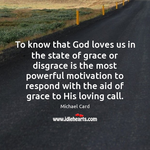 To know that God loves us in the state of grace or Michael Card Picture Quote
