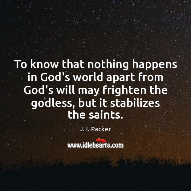 To know that nothing happens in God’s world apart from God’s will J. I. Packer Picture Quote