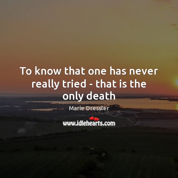 To know that one has never really tried – that is the only death Marie Dressler Picture Quote